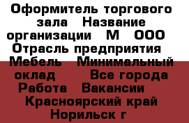 Оформитель торгового зала › Название организации ­ М2, ООО › Отрасль предприятия ­ Мебель › Минимальный оклад ­ 1 - Все города Работа » Вакансии   . Красноярский край,Норильск г.